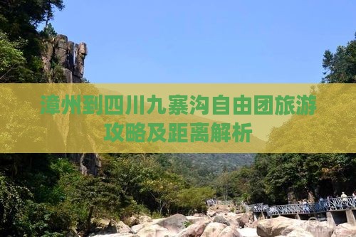 漳州到四川九寨沟自由团旅游攻略及距离解析