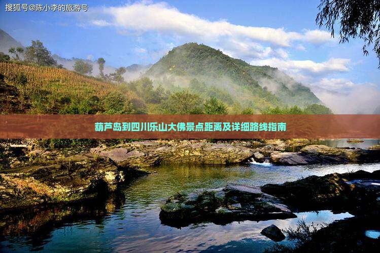 葫芦岛到四川乐山大佛景点距离及详细路线指南