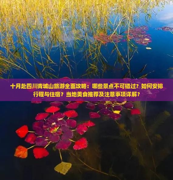 十月赴四川青城山旅游全面攻略：哪些景点不可错过？如何安排行程与住宿？当地美食推荐及注意事项详解？