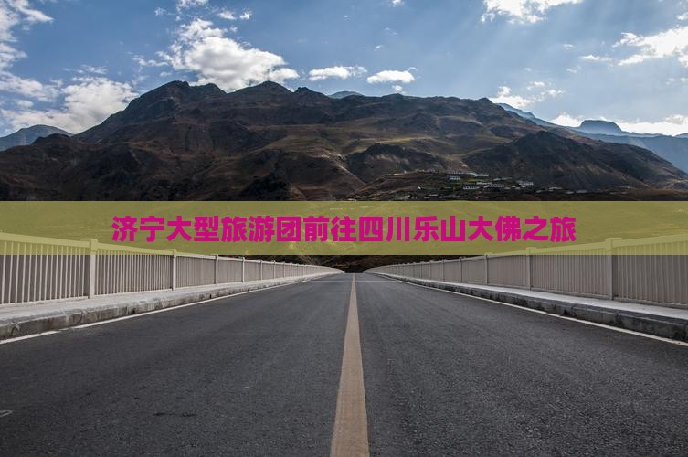 济宁大型旅游团前往四川乐山大佛之旅