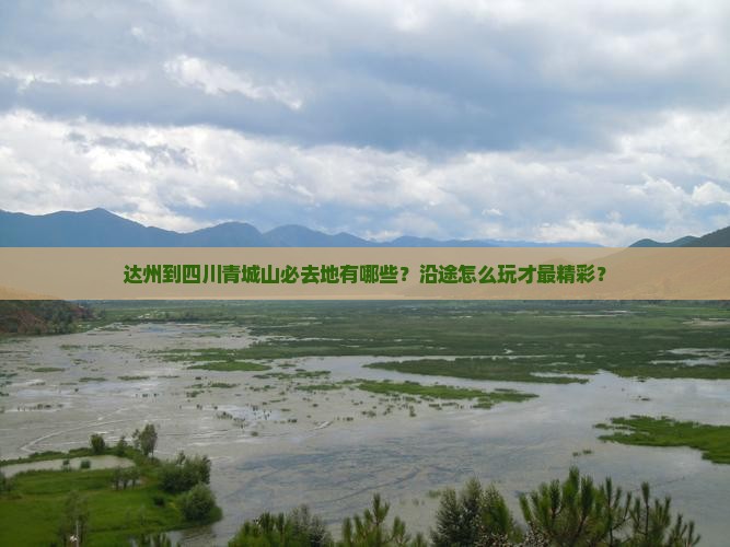 达州到四川青城山必去地有哪些？沿途怎么玩才最精彩？