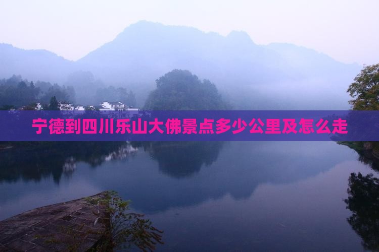 宁德到四川乐山大佛景点多少公里及怎么走