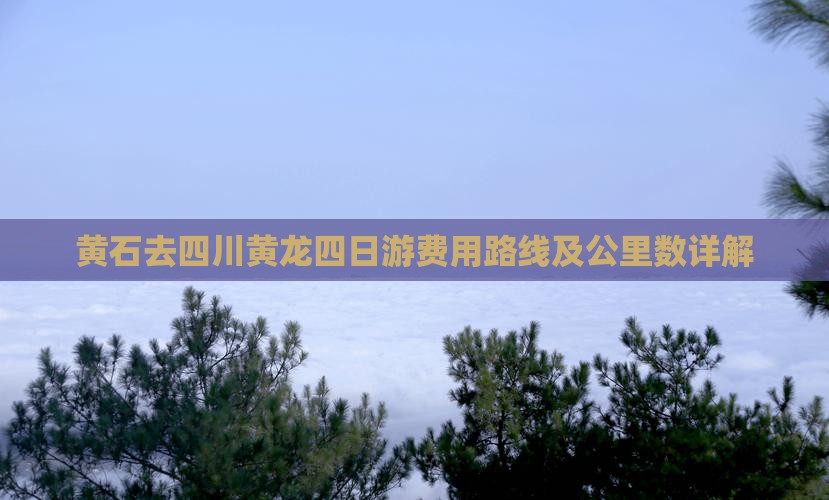 黄石去四川黄龙四日游费用路线及公里数详解
