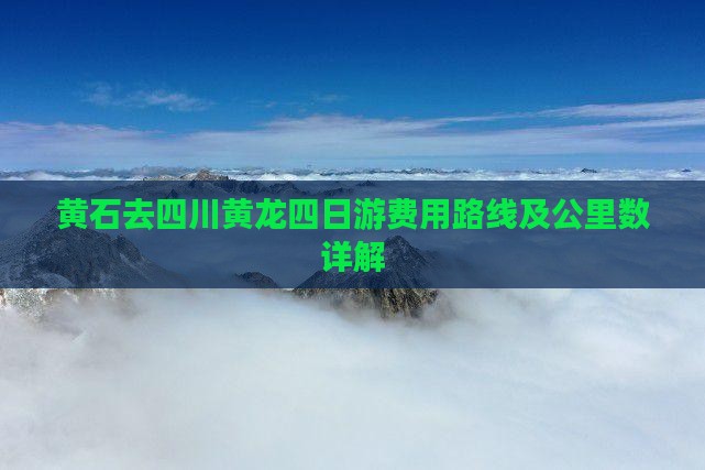 黄石去四川黄龙四日游费用路线及公里数详解
