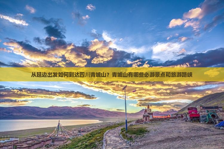 从延边出发如何到达四川青城山？青城山有哪些必游景点和旅游路峡