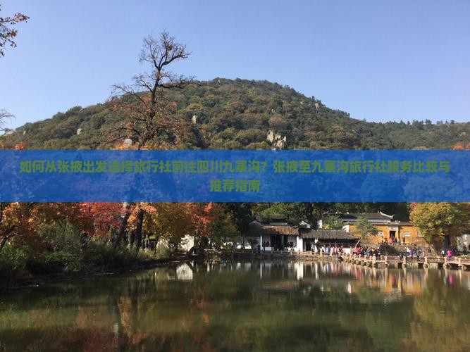 如何从张掖出发选择旅行社前往四川九寨沟？张掖至九寨沟旅行社服务比较与推荐指南