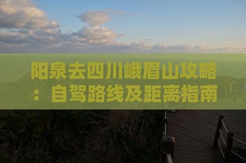阳泉去四川峨眉山攻略：自驾路线及距离指南