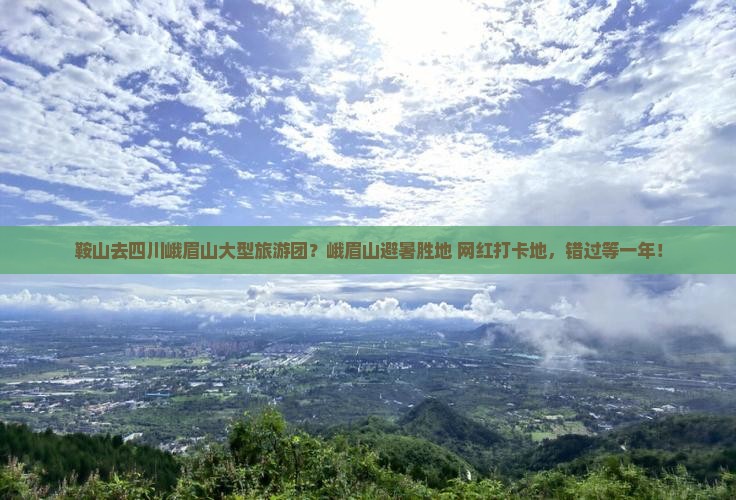 鞍山去四川峨眉山大型旅游团？峨眉山避暑胜地+网红打卡地，错过等一年！