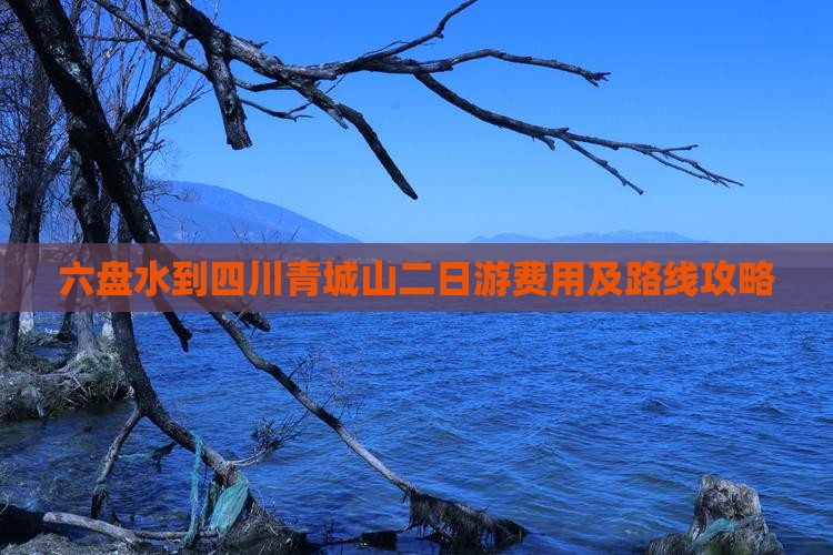 六盘水到四川青城山二日游费用及路线攻略