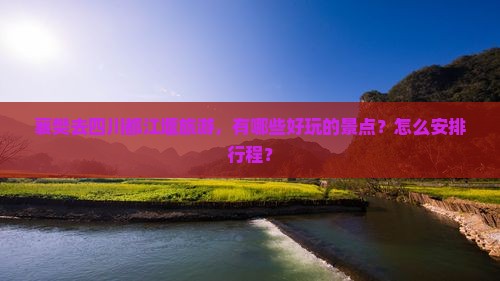 襄樊去四川都江堰旅游，有哪些好玩的景点？怎么安排行程？