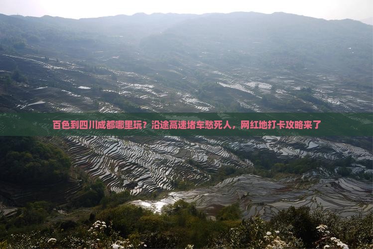 百色到四川成都哪里玩？沿途高速堵车愁死人，网红地打卡攻略来了