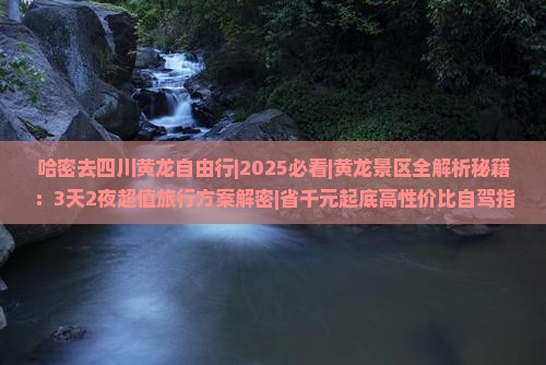 哈密去四川黄龙自由行 哈密去四川黄龙自由行