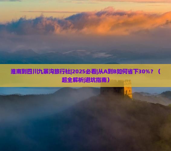 淮南到四川九寨沟旅行社