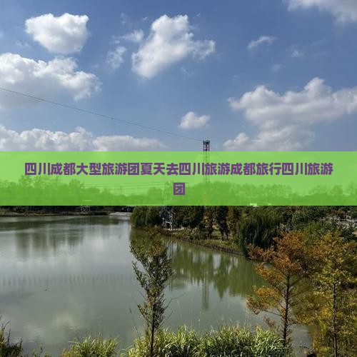 夏天去四川成都大型旅游团