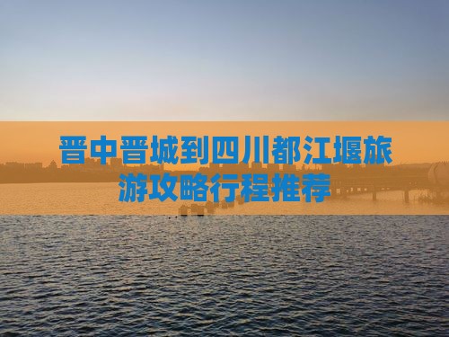 晋中去四川都江堰团体旅游