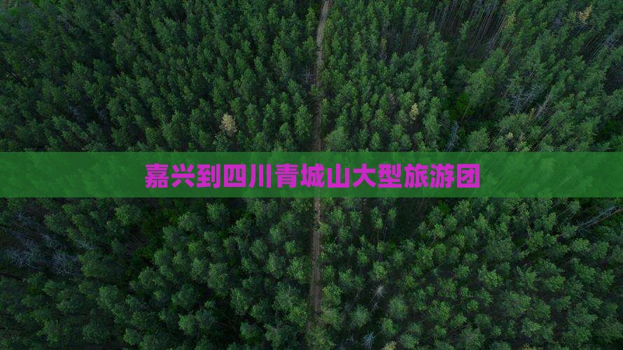 嘉兴到四川青城山大型旅游团