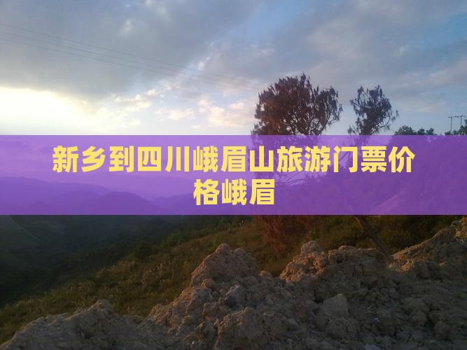 新乡到四川峨眉山门票