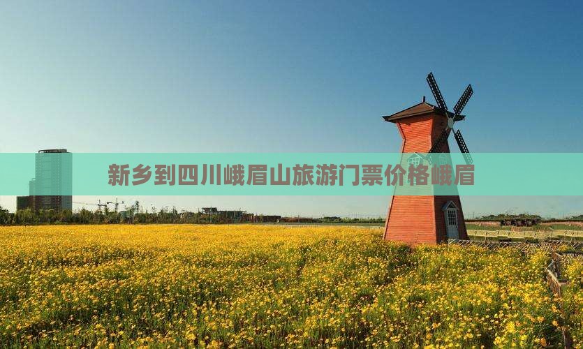 新乡到四川峨眉山门票