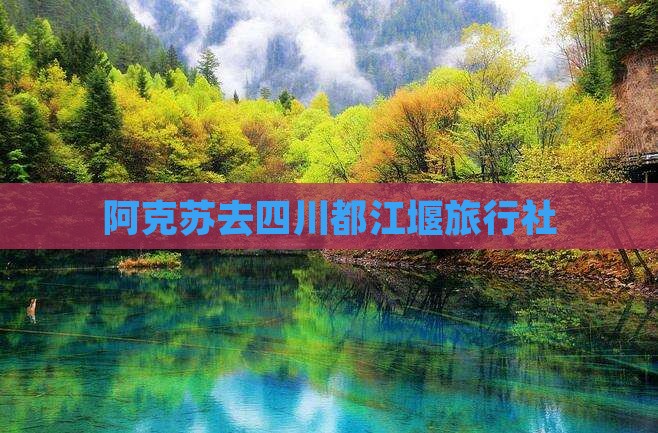 阿克苏去四川都江堰旅行社