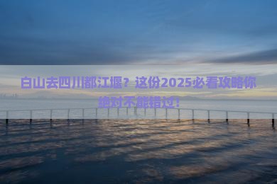 白山去四川都江堰景点