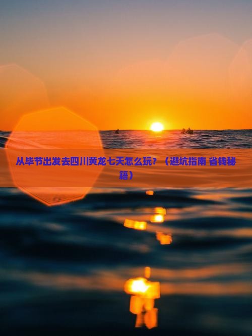 毕节去四川黄龙七日游 毕节去四川黄龙七日游