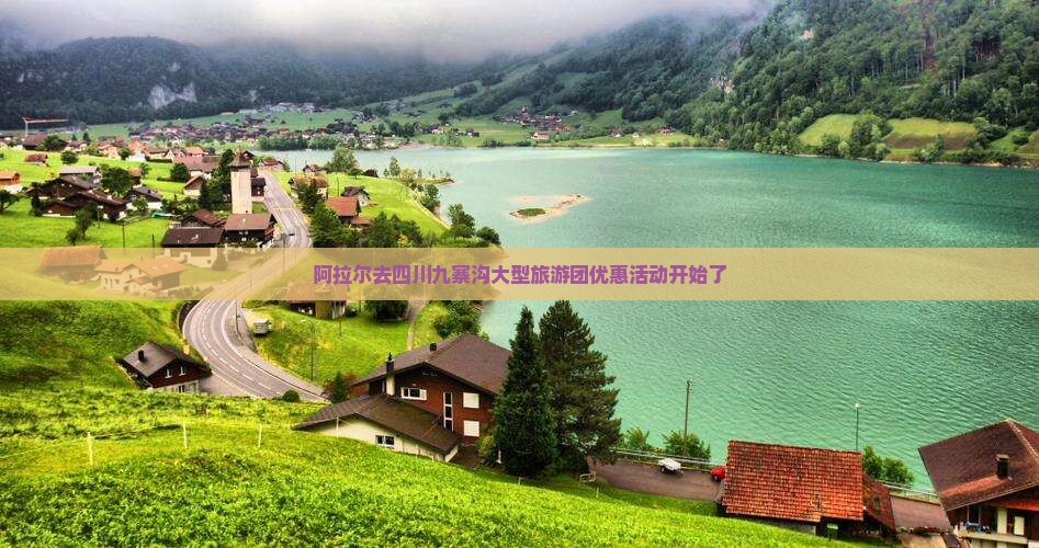 阿拉尔去四川九寨沟大型旅游团优惠活动开始了