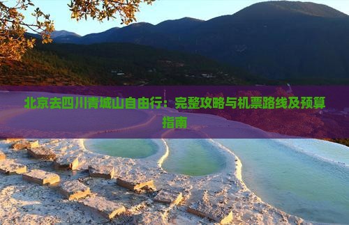 北京去四川青城山自由行：完整攻略与机票路线及预算指南