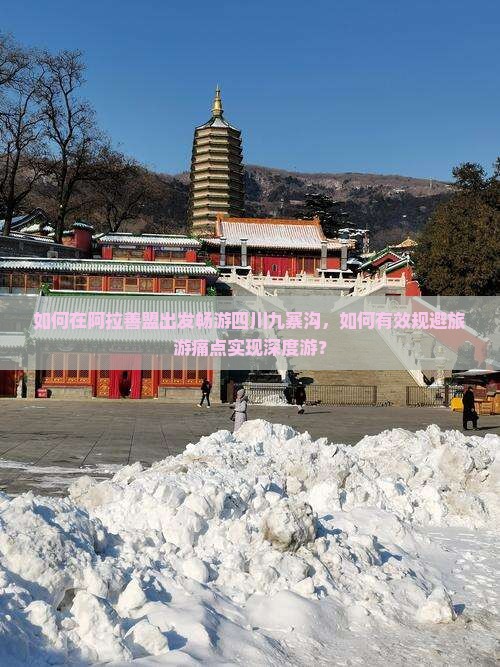 如何在阿拉善盟出发畅游四川九寨沟，如何有效规避旅游痛点实现深度游？