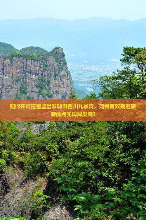如何在阿拉善盟出发畅游四川九寨沟，如何有效规避旅游痛点实现深度游？