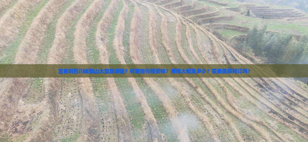 宜春到四川峨眉山大型旅游团？有哪些行程安排？费用大概是多少？需要提前预订吗？