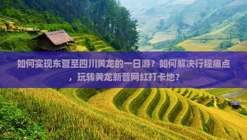如何实现东营至四川黄龙的一日游？如何解决行程痛点，玩转黄龙新晋网红打卡地？