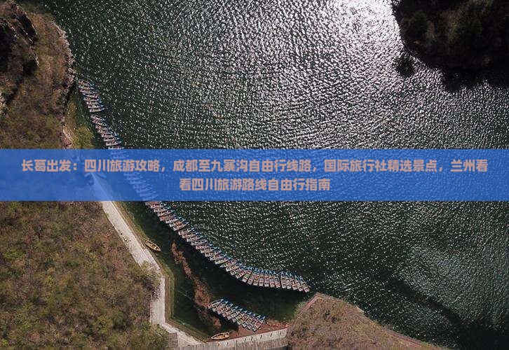 长葛出发：四川旅游攻略，成都至九寨沟自由行线路，国际旅行社精选景点，兰州看看四川旅游路线自由行指南