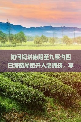 如何规划德阳至九寨沟四日游路犀避开人潮拥挤，享柿浸式旅行体验？