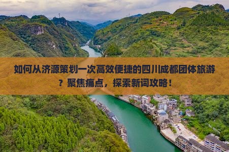 如何从济源策划一次高效便捷的四川成都团体旅游？聚焦痛点，探索新词攻略！