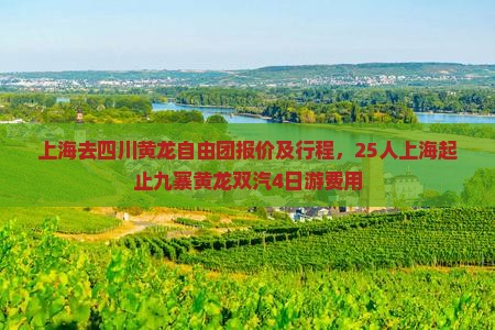 上海去四川黄龙自由团报价及行程，25人上海起止九寨黄龙双汽4日游费用