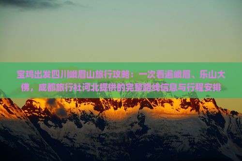 宝鸡出发四川峨眉山旅行攻略：一次看遍峨眉、乐山大佛，成都旅行社河北提供的完整路线信息与行程安排