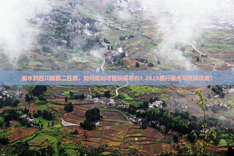 衡水到四川成都二日游，如何规划才能玩得尽兴？2023旅行痛点与热词攻略！