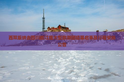 西双版纳去四川都江堰大型旅游团招募启事及行程安排公告
