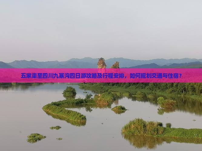 五家渠至四川九寨沟四日游攻略及行程安排，如何规划交通与住宿？
