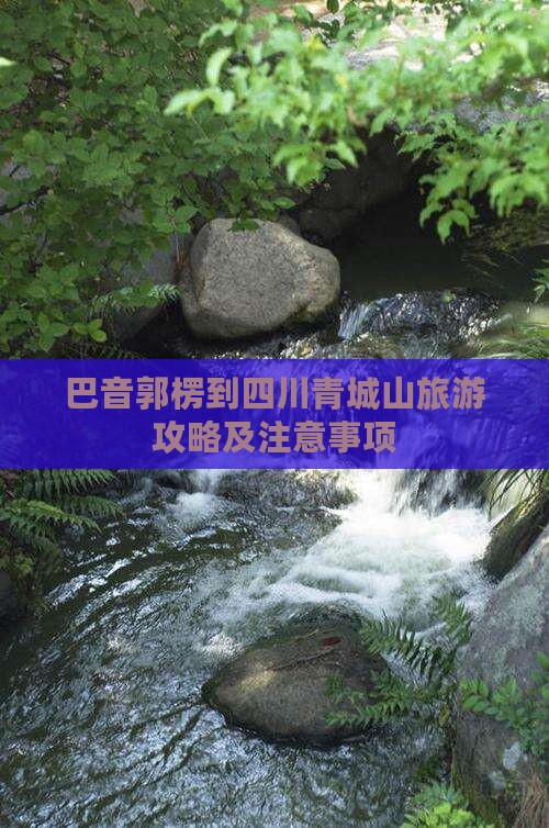 巴音郭楞到四川青城山旅游攻略及注意事项