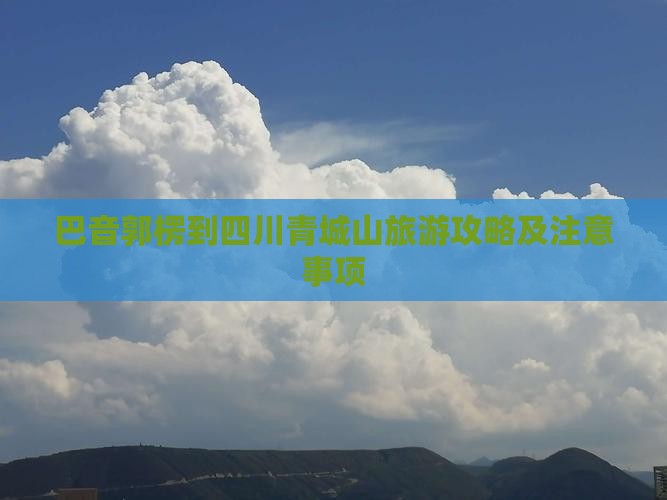 巴音郭楞到四川青城山旅游攻略及注意事项