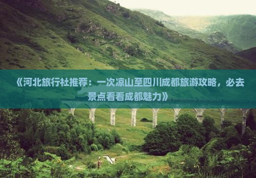 《河北旅行社推荐：一次凉山至四川成都旅游攻略，必去景点看看成都魅力》