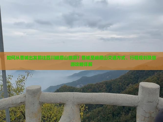 如何从晋城出发前往四川峨眉山旅游？晋城至峨眉山交通方式、行程规划及旅游攻略详解