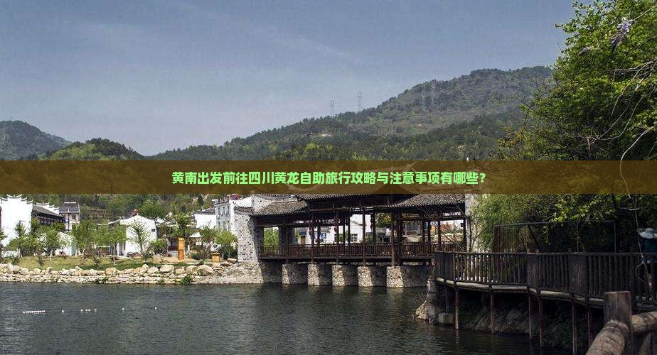 黄南出发前往四川黄龙自助旅行攻略与注意事项有哪些？