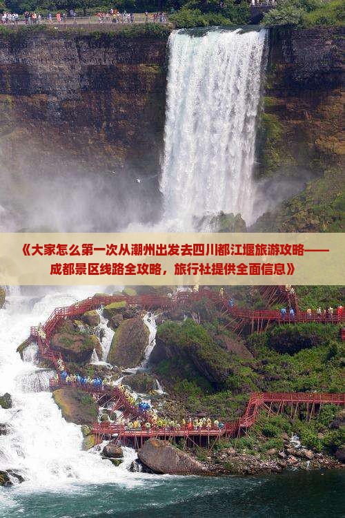 《大家怎么第一次从潮州出发去四川都江堰旅游攻略——成都景区线路全攻略，旅行社提供全面信息》