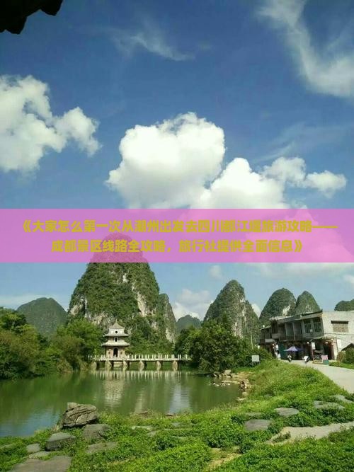 《大家怎么第一次从潮州出发去四川都江堰旅游攻略——成都景区线路全攻略，旅行社提供全面信息》
