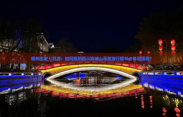梧州出发七日游：如何规划四川青城山深度游行程与必体验活动？