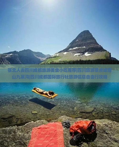 张北人去四川成都旅游美食小吃推荐|四川旅游景点峨眉山九寨沟|四川成都国际旅行社旅游信息自由行攻略