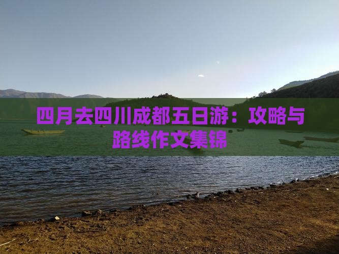 四月去四川成都五日游：攻略与路线作文集锦