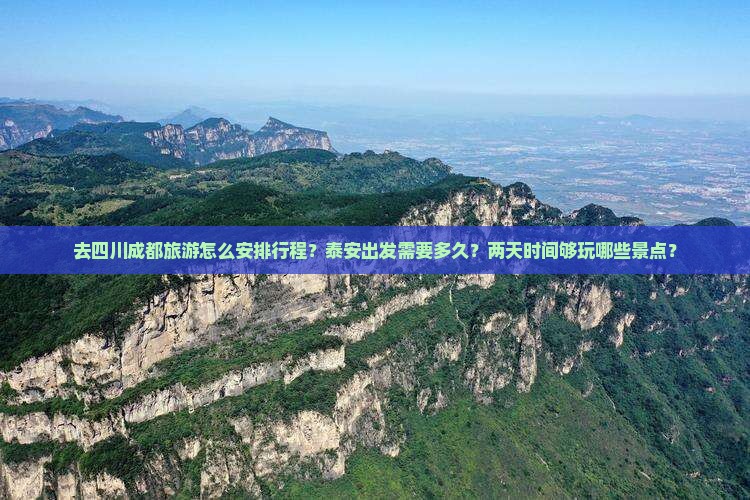 去四川成都旅游怎么安排行程？泰安出发需要多久？两天时间够玩哪些景点？